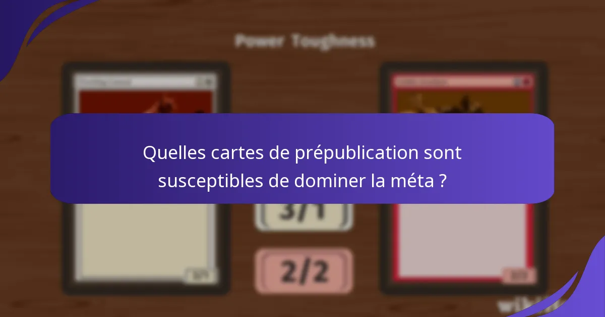 Quelles cartes de prépublication sont susceptibles de dominer la méta ?
